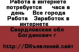 Работа в интернете,потребуется 2-3 часа в день! - Все города Работа » Заработок в интернете   . Свердловская обл.,Богданович г.